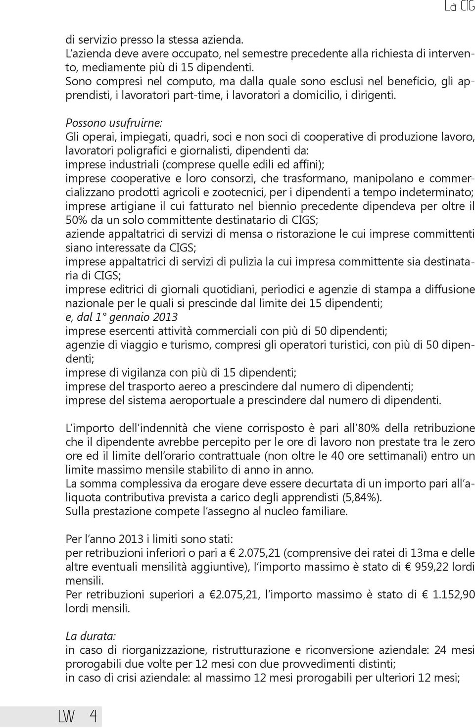 Possono usufruirne: Gli operai, impiegati, quadri, soci e non soci di cooperative di produzione lavoro, lavoratori poligrafici e giornalisti, dipendenti da: imprese industriali (comprese quelle edili