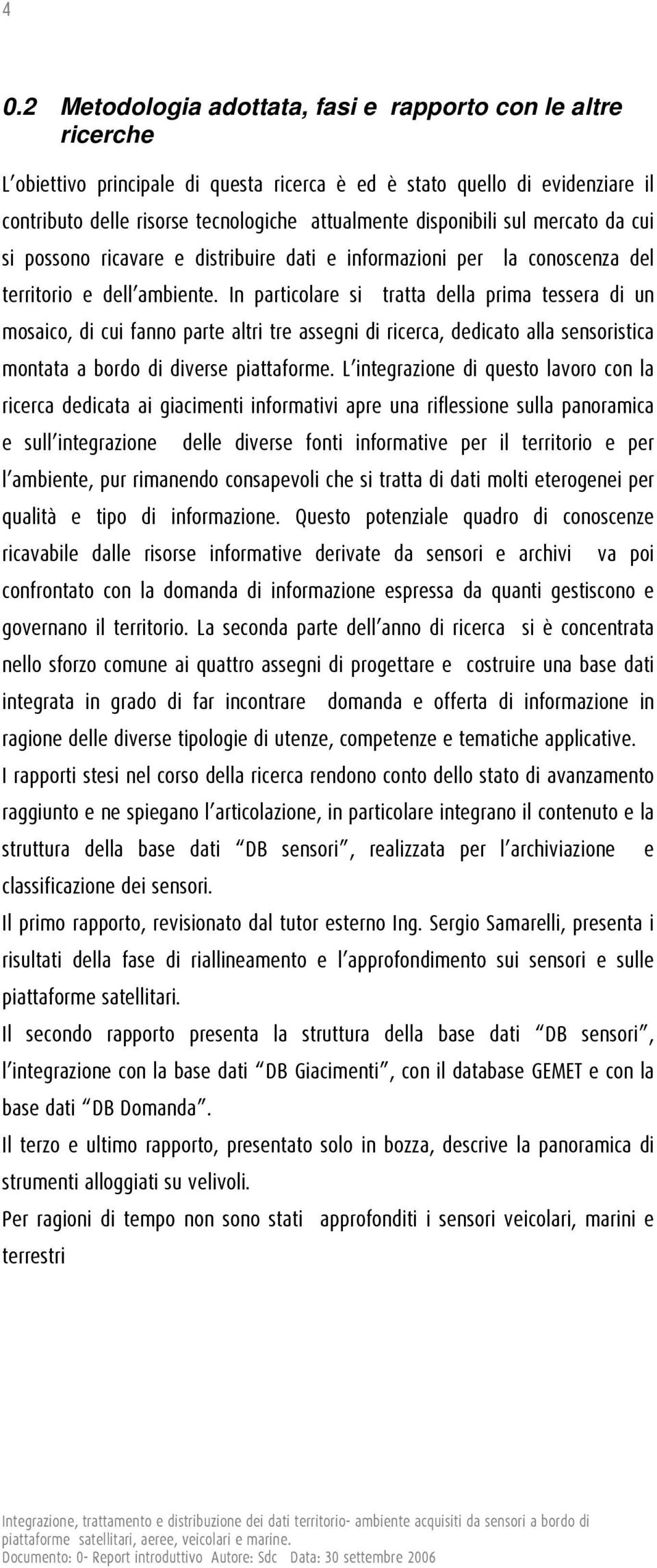 In particolare si tratta della prima tessera di un mosaico, di cui fanno parte altri tre assegni di ricerca, dedicato alla sensoristica montata a bordo di diverse piattaforme.