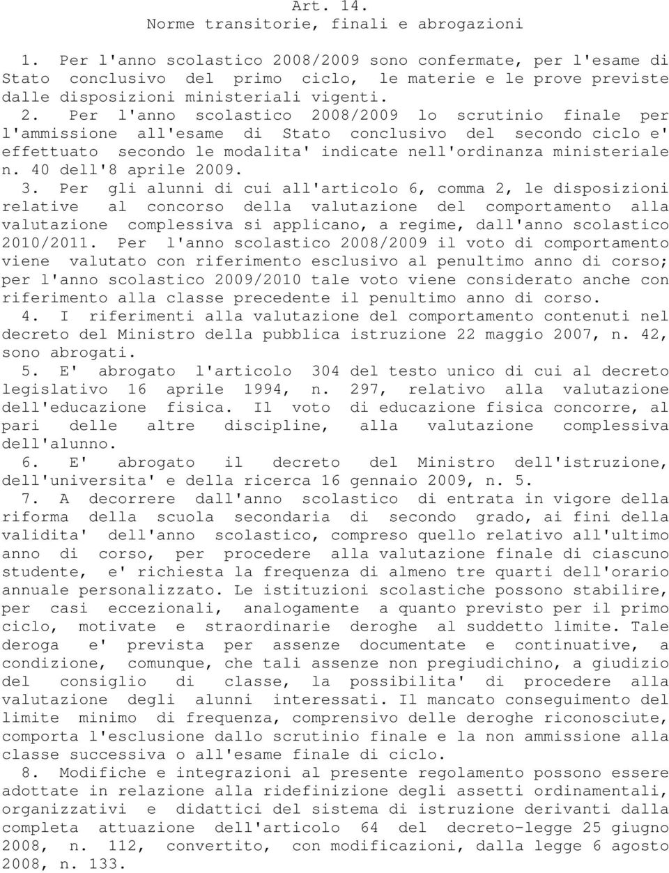 08/2009 sono confermate, per l'esame di Stato conclusivo del primo ciclo, le materie e le prove previste dalle disposizioni ministeriali vigenti. 2.