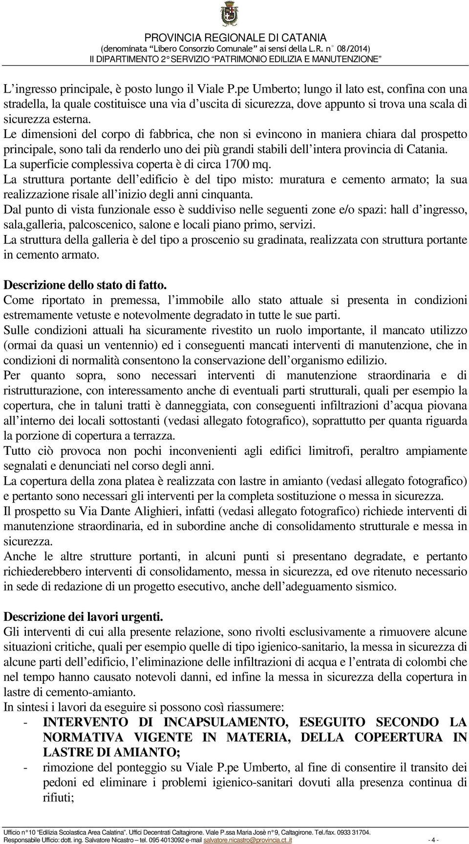 Le dimensioni del corpo di fabbrica, che non si evincono in maniera chiara dal prospetto principale, sono tali da renderlo uno dei più grandi stabili dell intera provincia di Catania.