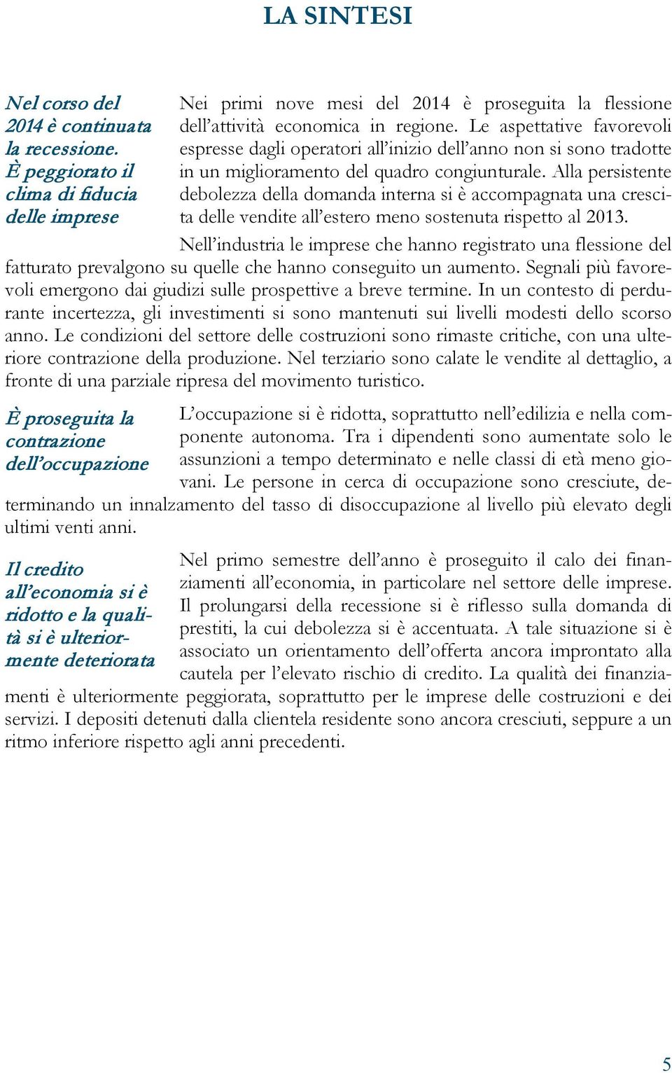 Alla persistente debolezza della domanda interna si è accompagnata una crescita delle vendite all estero meno sostenuta rispetto al 2013.