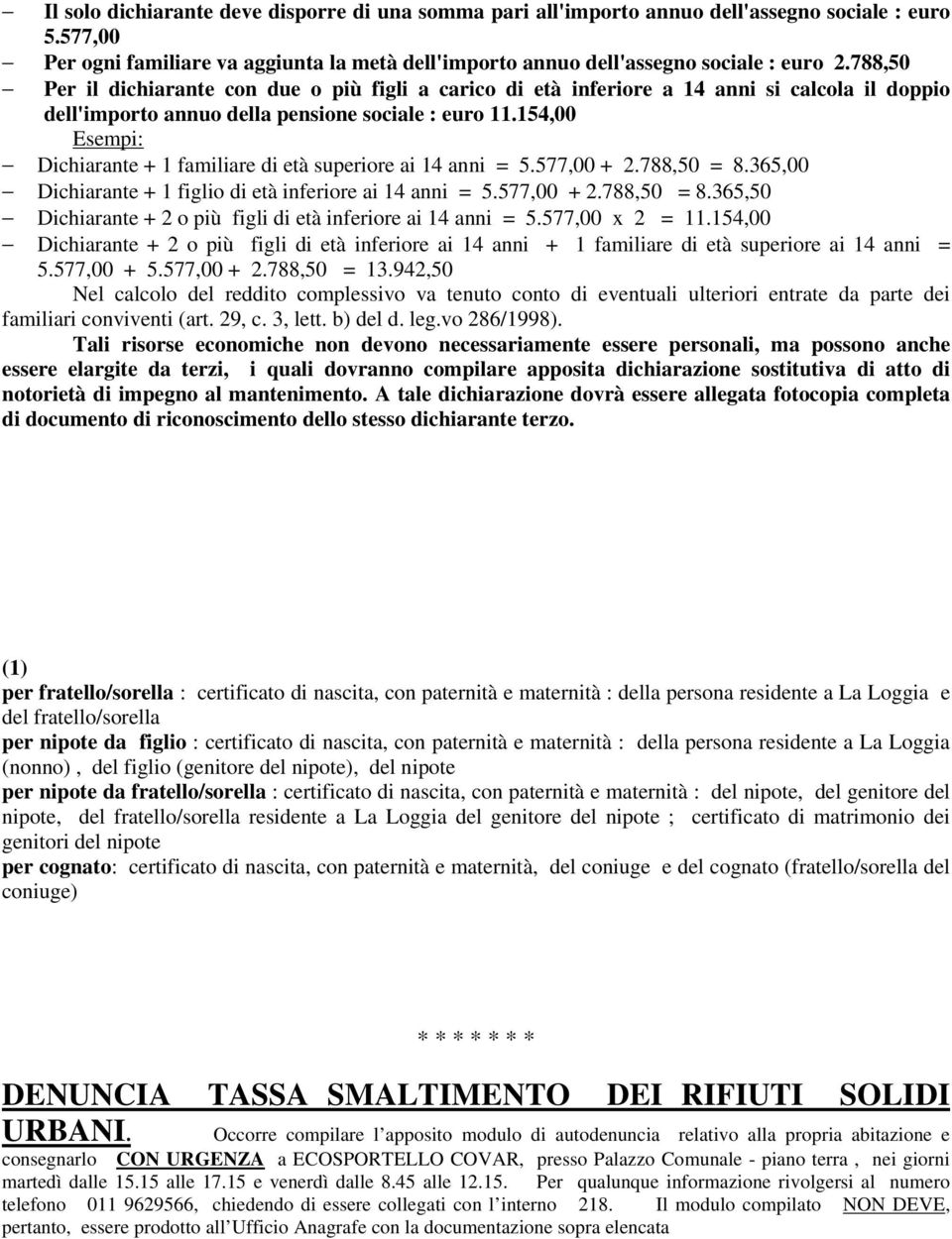 154,00 Esempi: Dichiarante + 1 familiare di età superiore ai 14 anni = 5.577,00 + 2.788,50 = 8.365,00 Dichiarante + 1 figlio di età inferiore ai 14 anni = 5.577,00 + 2.788,50 = 8.365,50 Dichiarante + 2 o più figli di età inferiore ai 14 anni = 5.