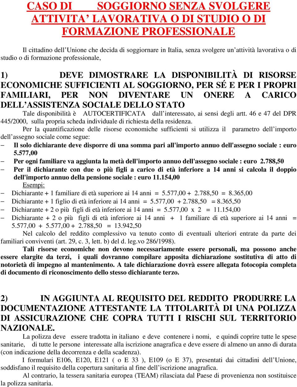 ASSISTENZA SOCIALE DELLO STATO Tale disponibilità è AUTOCERTIFICATA dall interessato, ai sensi degli artt. 46 e 47 del DPR 445/2000, sulla propria scheda individuale di richiesta della residenza.