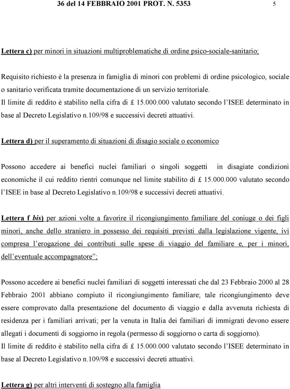 sanitario verificata tramite documentazione di un servizio territoriale. Il limite di reddito è stabilito nella cifra di 15.000.