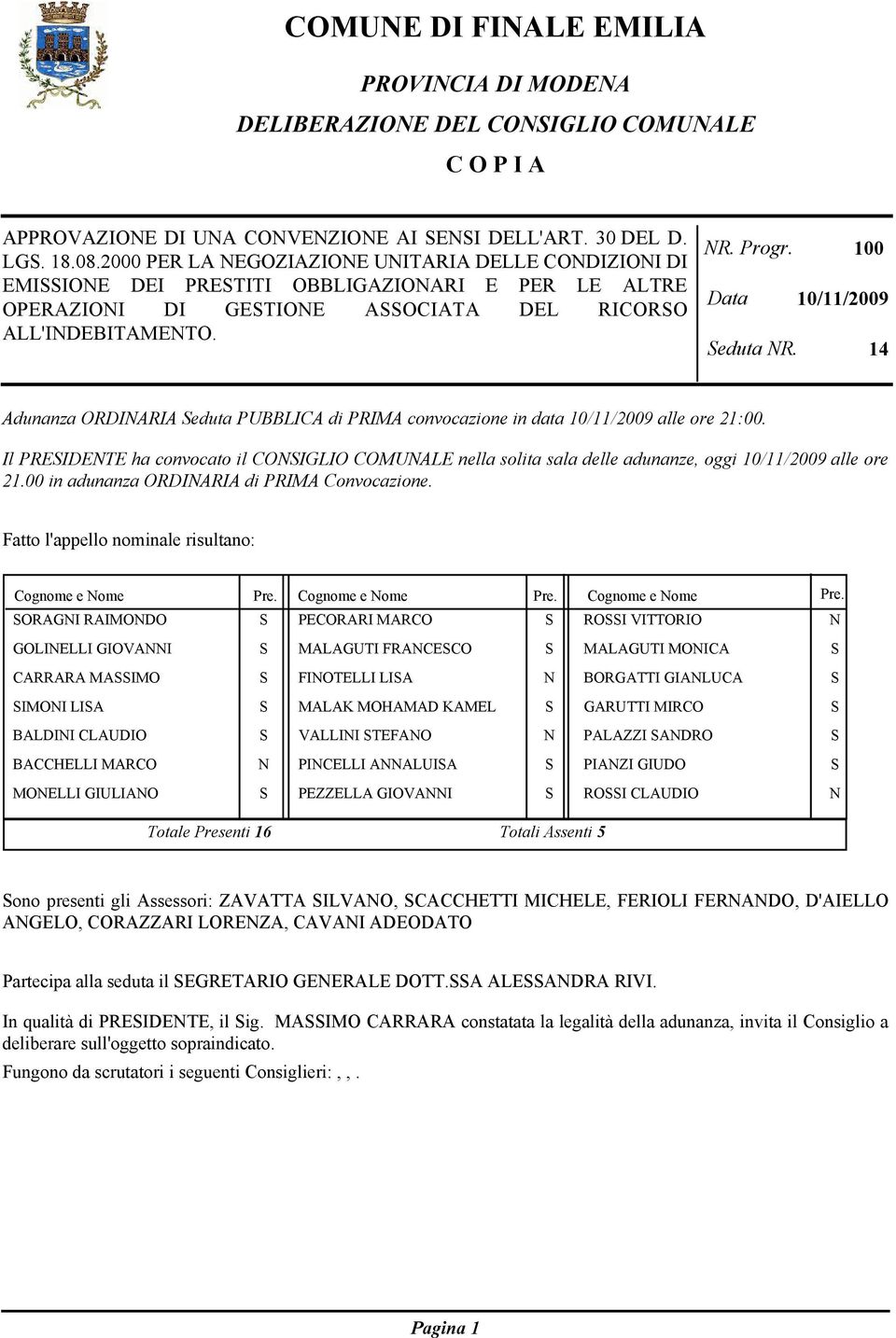 14 Adunanza ORDIARIA eduta PUBBLICA di PRIMA convocazione in data 10/11/2009 alle ore 21:00. Il PREIDETE ha convocato il COIGLIO COMUALE nella solita sala delle adunanze, oggi 10/11/2009 alle ore 21.