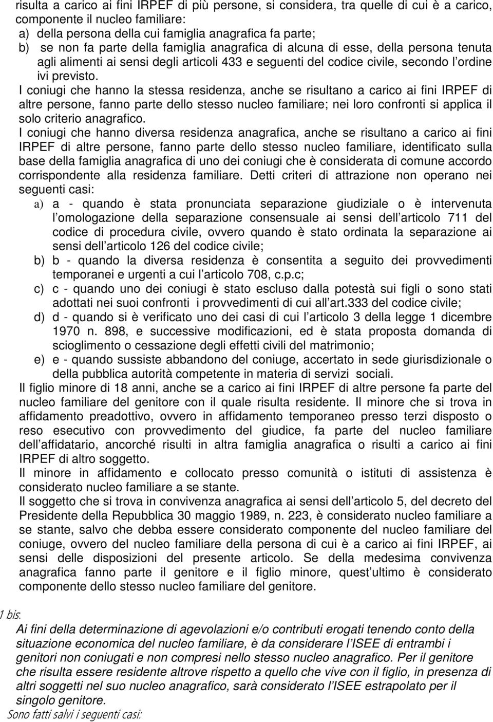 I coniugi che hanno la stessa residenza, anche se risultano a carico ai fini IRPEF di altre persone, fanno parte dello stesso nucleo familiare; nei loro confronti si applica il solo criterio