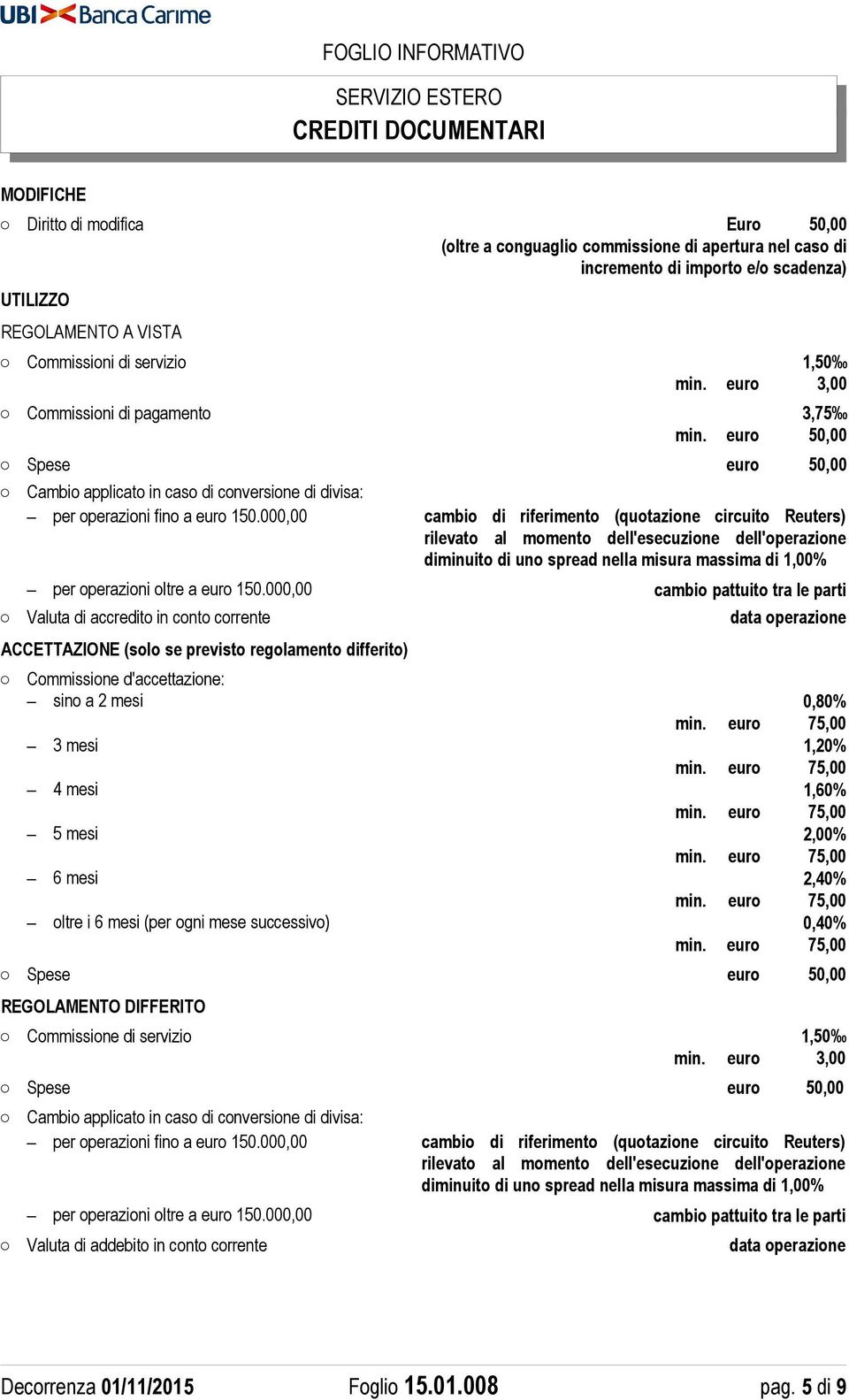 ACCETTAZIONE (solo se previsto regolamento differito) Commissione d'accettazione: sino a 2 mesi 0,80% 3 mesi 1,20% 4 mesi 1,60% 5 mesi 2,00% 6 mesi 2,40% oltre i 6 mesi (per ogni mese successivo)