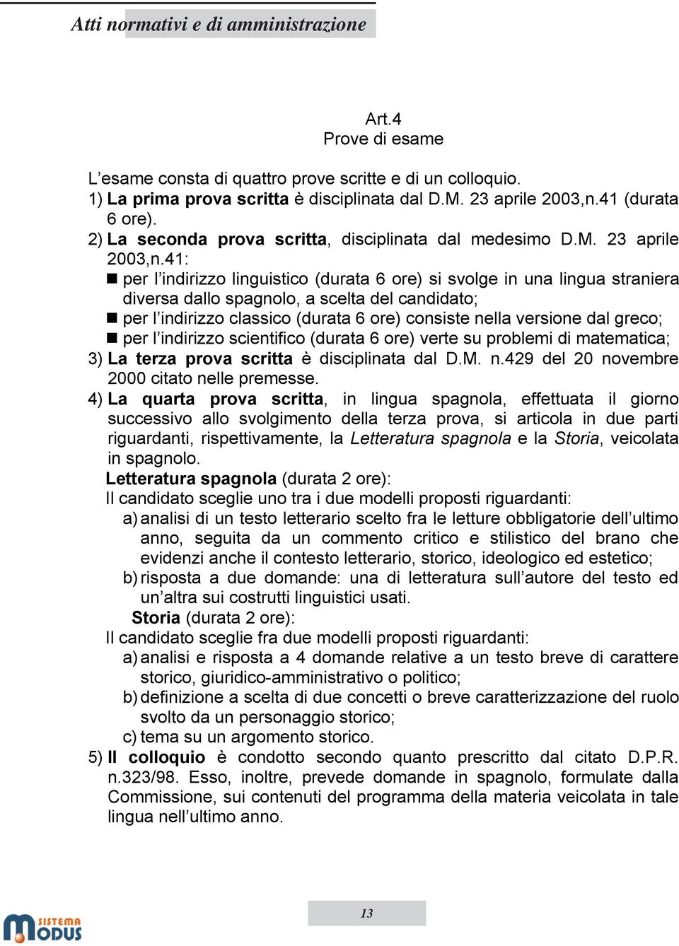 41: per l indirizzo linguistico (durata 6 ore) si svolge in una lingua straniera diversa dallo spagnolo, a scelta del candidato; per l indirizzo classico (durata 6 ore) consiste nella versione dal