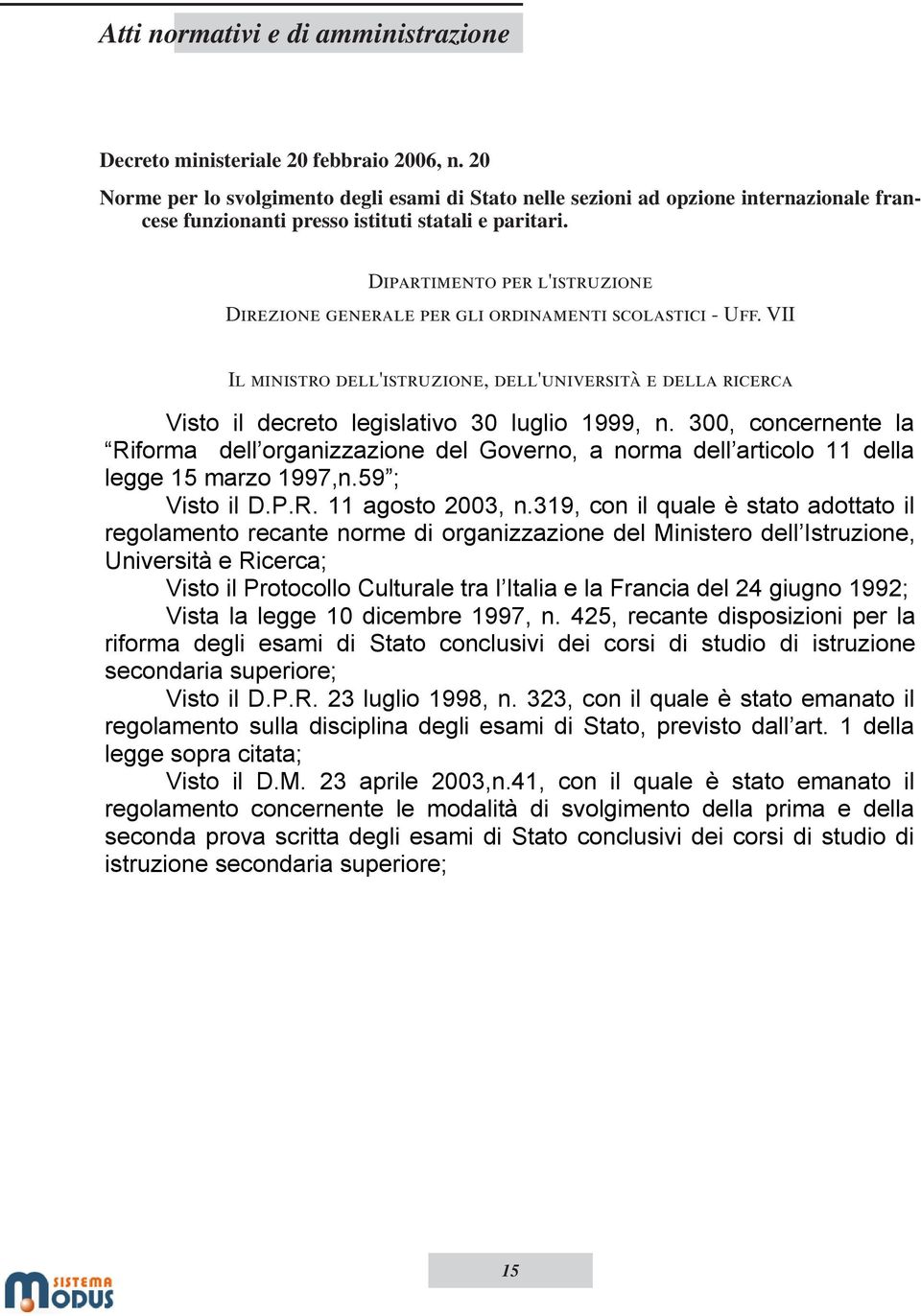 300, concernente la Riforma dell organizzazione del Governo, a norma dell articolo 11 della legge 15 marzo 1997,n.59 ; Visto il D.P.R. 11 agosto 2003, n.