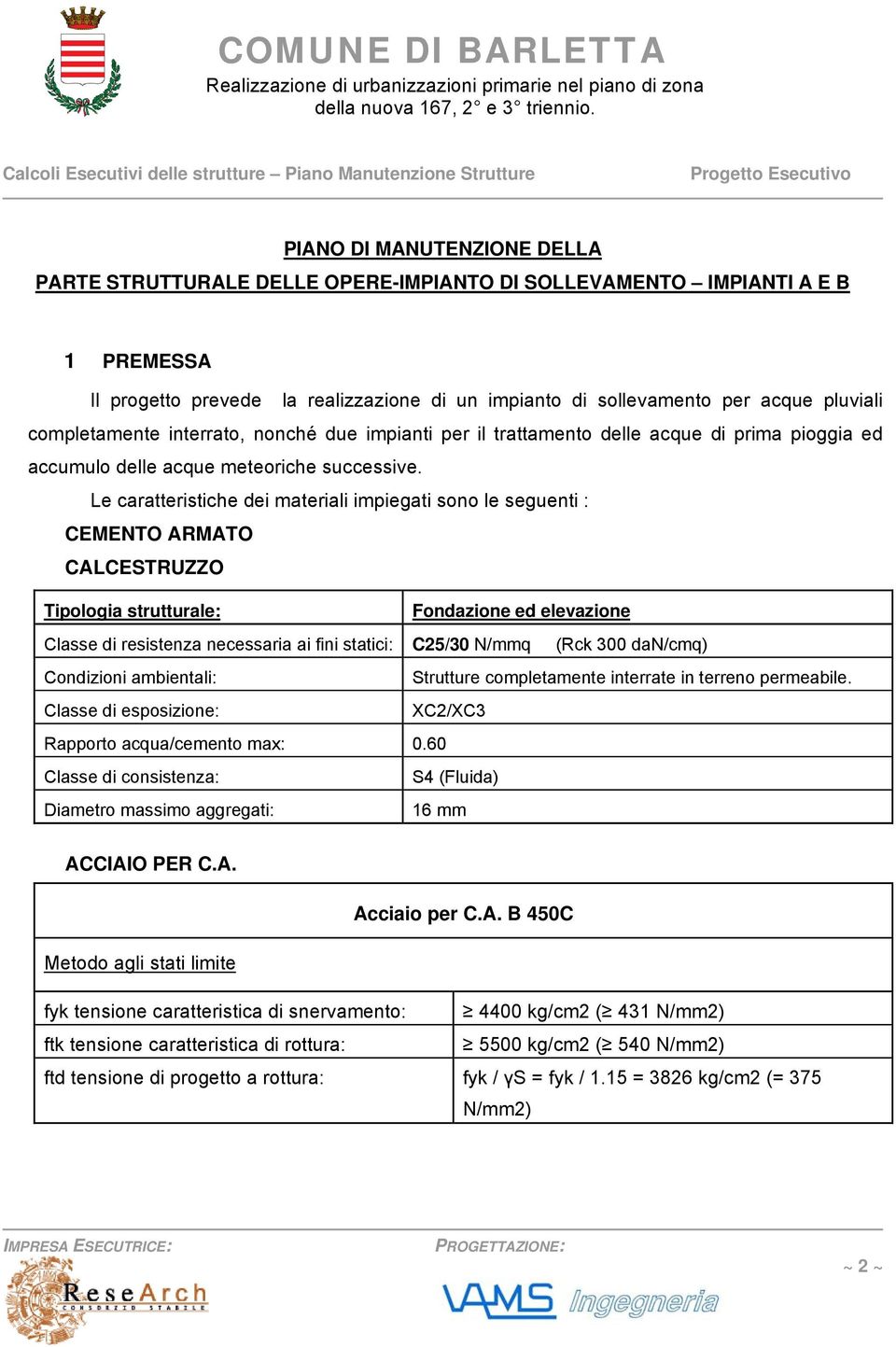 Le caratteristiche dei materiali impiegati sono le seguenti : CEMENTO ARMATO CALCESTRUZZO Tipologia strutturale: Fondazione ed elevazione Classe di resistenza necessaria ai fini statici: C25/30 N/mmq