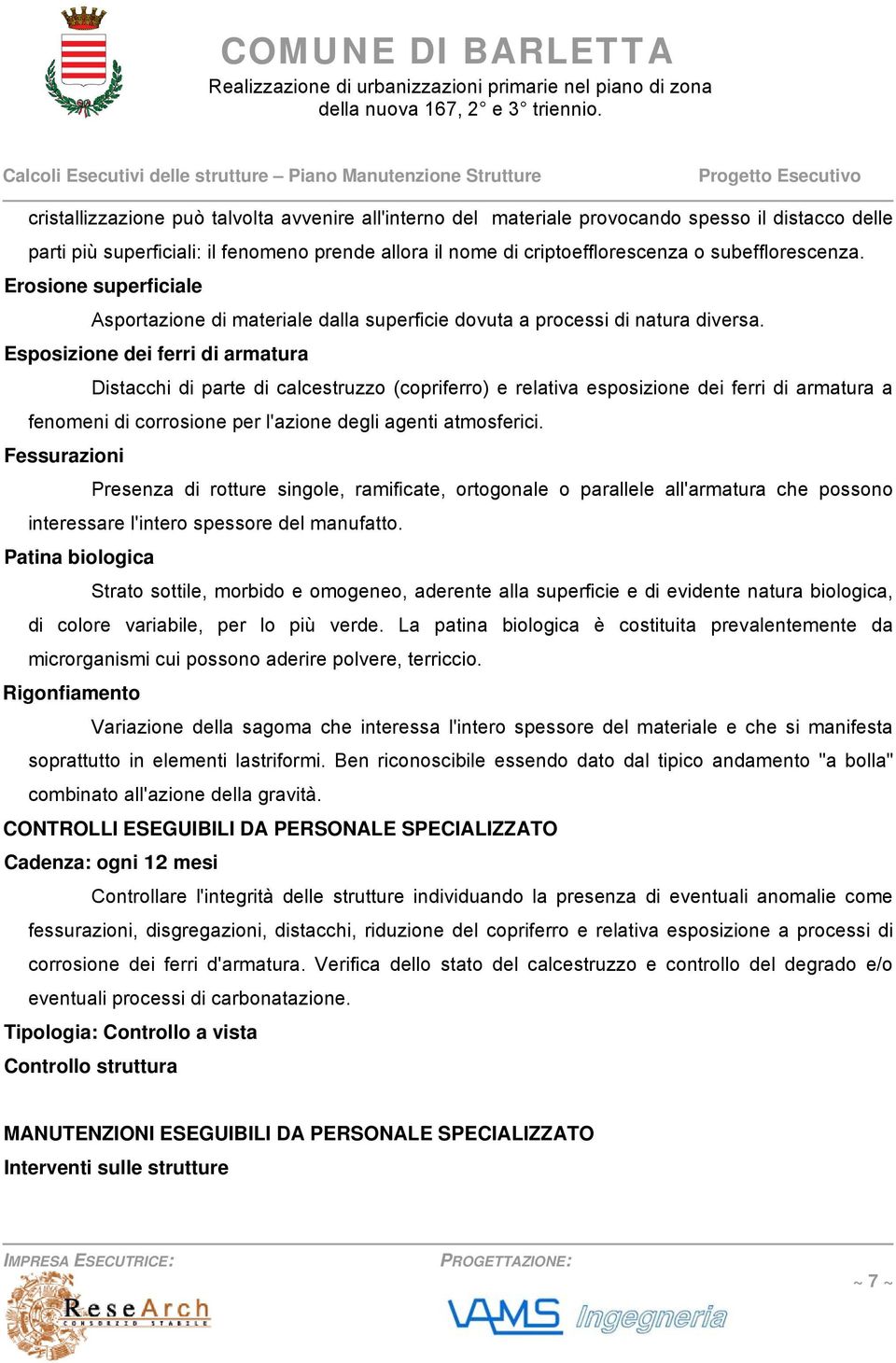 Esposizione dei ferri di armatura Distacchi di parte di calcestruzzo (copriferro) e relativa esposizione dei ferri di armatura a fenomeni di corrosione per l'azione degli agenti atmosferici.