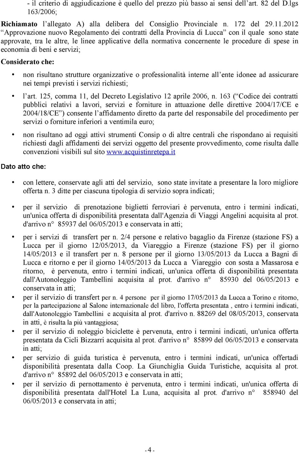 economia di beni e servizi; Considerato che: non risultano strutture organizzative o professionalità interne all ente idonee ad assicurare nei tempi previsti i servizi richiesti; l art.