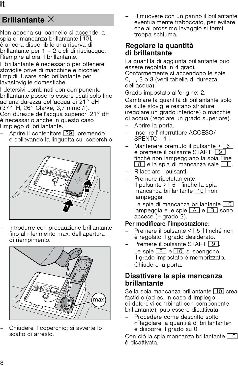 I detersivi combinati con componente brillantante possono essere usati solo fino ad una durezza dell'acqua di 21 dh (37 fh, 26 Clarke, 3,7 mmol/l).