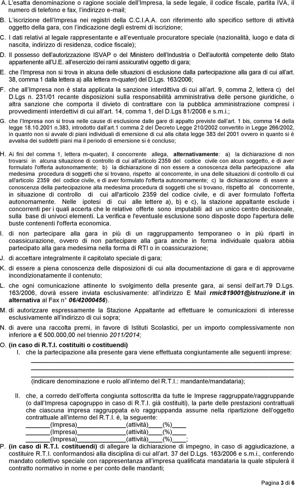 I dati relativi al legale rappresentante e all eventuale procuratore speciale (nazionalità, luogo e data di nascita, indirizzo di residenza, codice fiscale); D.