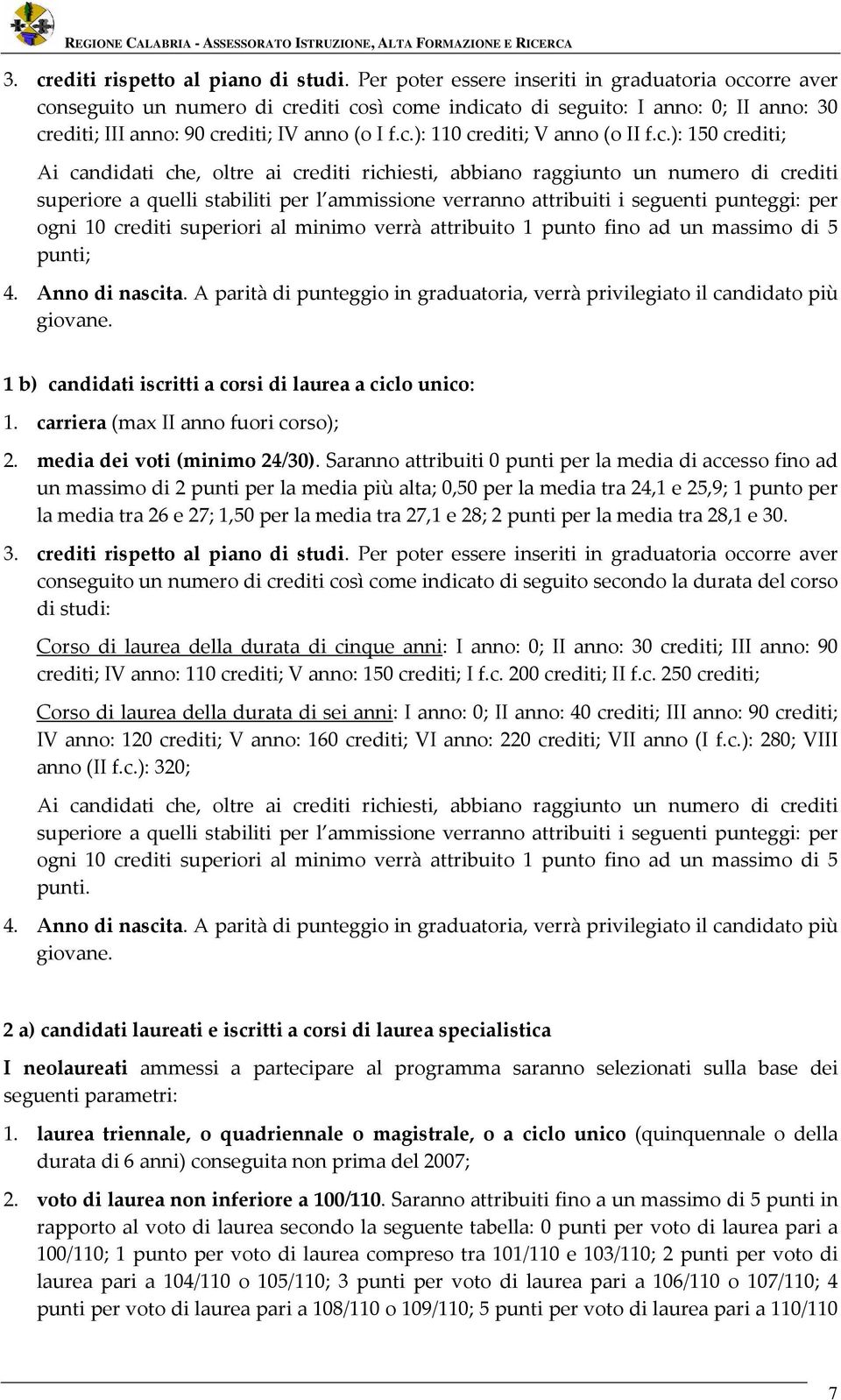 c.): 150 crediti; Ai candidati che, oltre ai crediti richiesti, abbiano raggiunto un numero di crediti superiore a quelli stabiliti per l ammissione verranno attribuiti i seguenti punteggi: per ogni