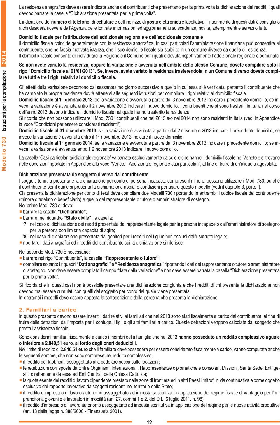 L indicazione del numero di telefono, di cellulare e dell indirizzo di posta elettronica è facoltativa: l inserimento di questi dati è consigliato a chi desidera ricevere dall Agenzia delle Entrate