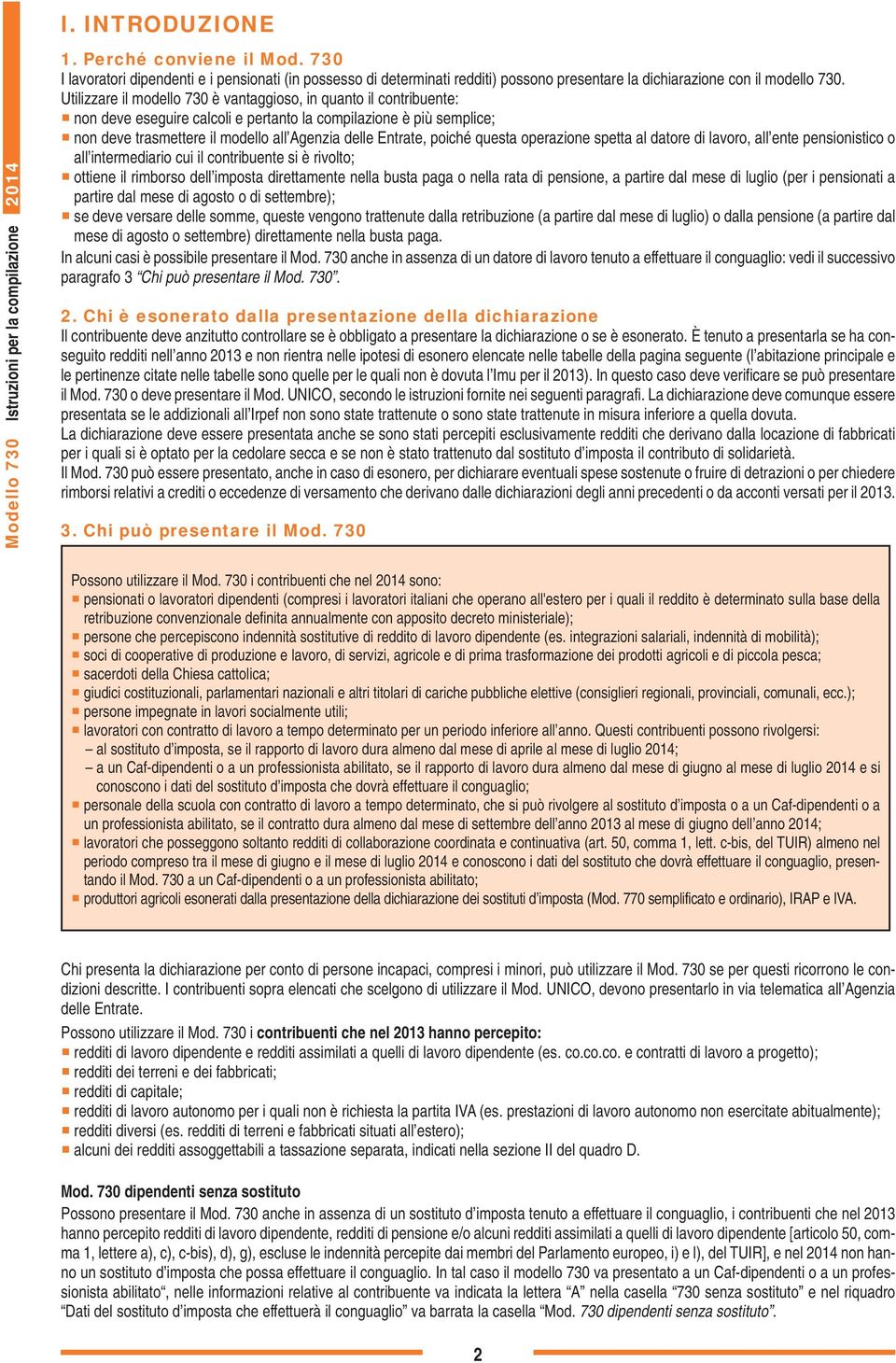 Utilizzare il modello 730 è vantaggioso, in quanto il contribuente: non deve eseguire calcoli e pertanto la compilazione è più semplice; non deve trasmettere il modello all Agenzia delle Entrate,