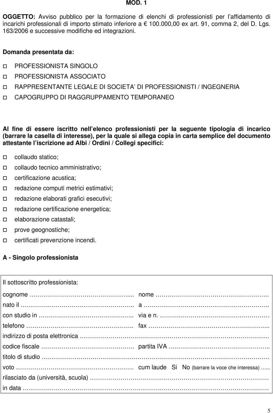 Domanda presentata da: PROFESSIONISTA SINGOLO PROFESSIONISTA ASSOCIATO RAPPRESENTANTE LEGALE DI SOCIETA DI PROFESSIONISTI / INGEGNERIA CAPOGRUPPO DI RAGGRUPPAMENTO TEMPORANEO Al fine di essere