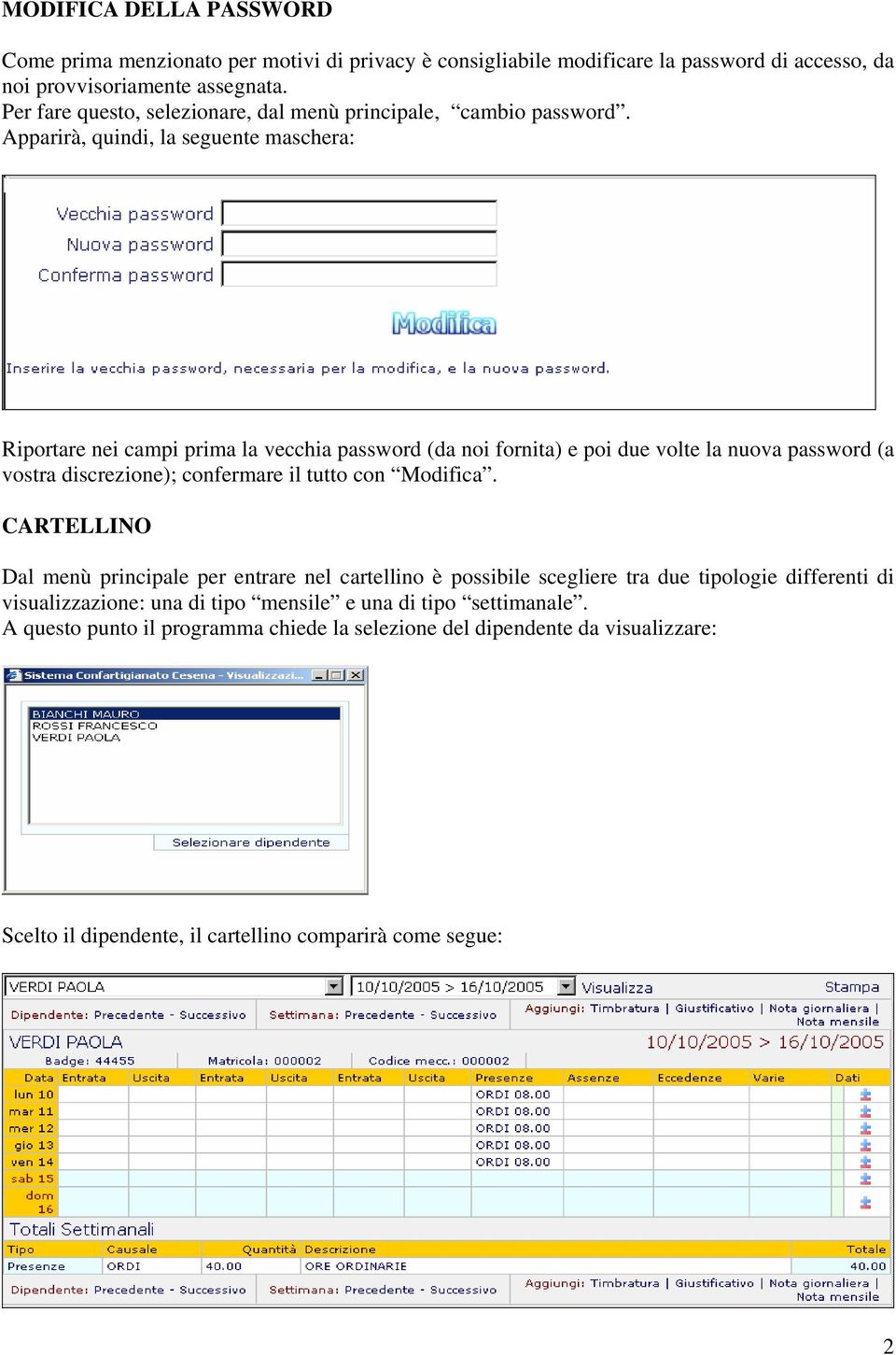 Apparirà, quindi, la seguente maschera: Riportare nei campi prima la vecchia password (da noi fornita) e poi due volte la nuova password (a vostra discrezione); confermare il tutto