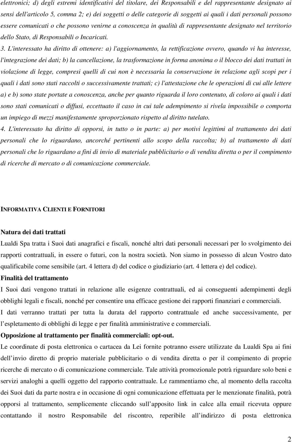 L'interessato ha diritto di ottenere: a) l'aggiornamento, la rettificazione ovvero, quando vi ha interesse, l'integrazione dei dati; b) la cancellazione, la trasformazione in forma anonima o il