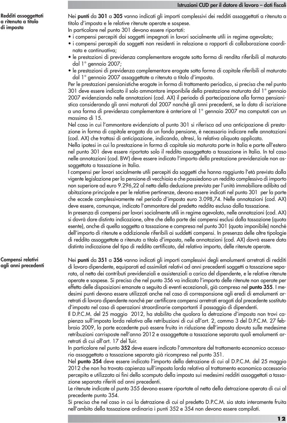 In particolare nel punto 301 devono essere riportati: i compensi percepiti dai soggetti impegnati in lavori socialmente utili in regime agevolato; i compensi percepiti da soggetti non residenti in