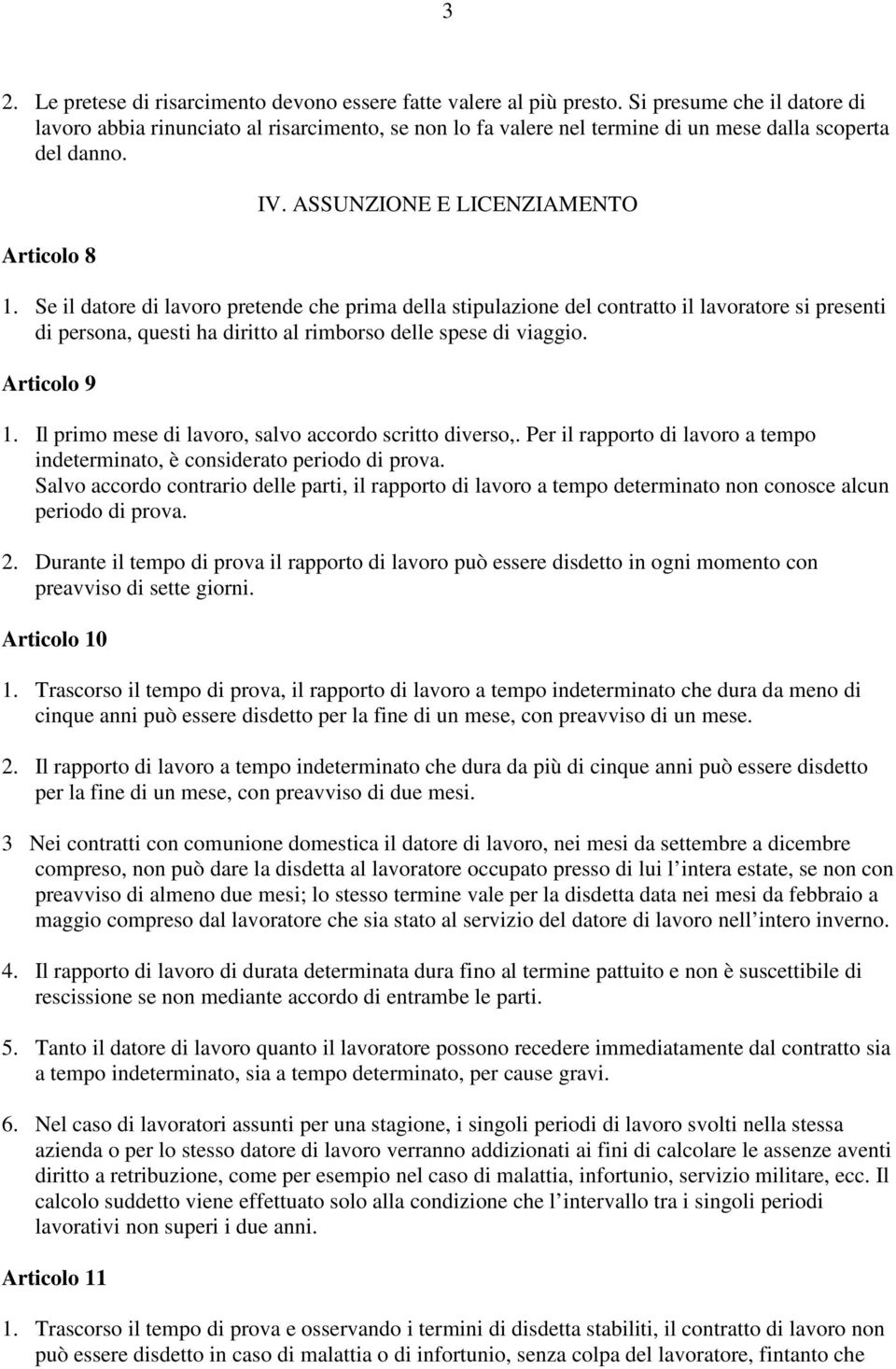 Se il datore di lavoro pretende che prima della stipulazione del contratto il lavoratore si presenti di persona, questi ha diritto al rimborso delle spese di viaggio. Articolo 9 1.