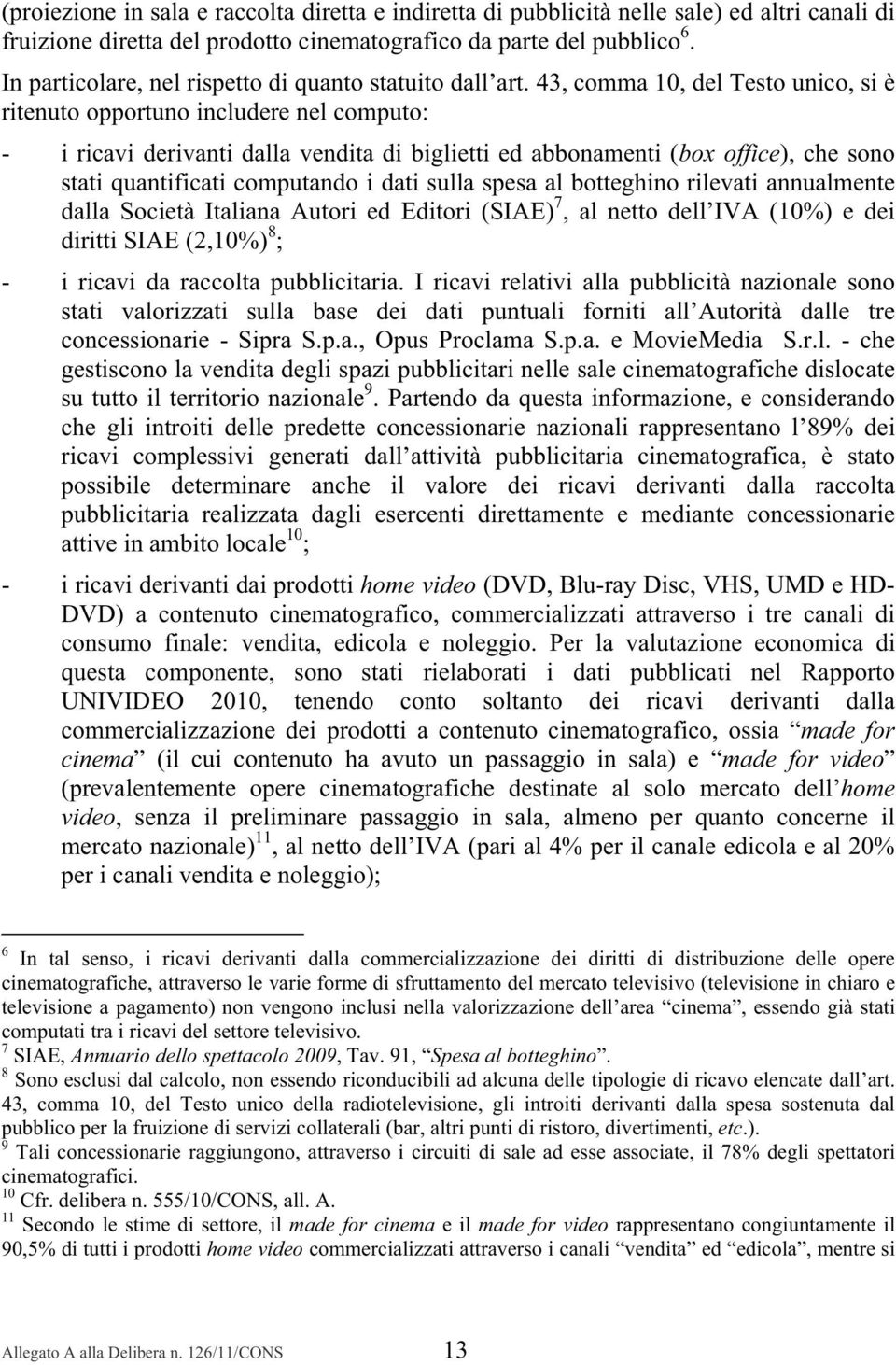 43, comma 10, del Testo unico, si è ritenuto opportuno includere nel computo: - i ricavi derivanti dalla vendita di biglietti ed abbonamenti (box office), che sono stati quantificati computando i