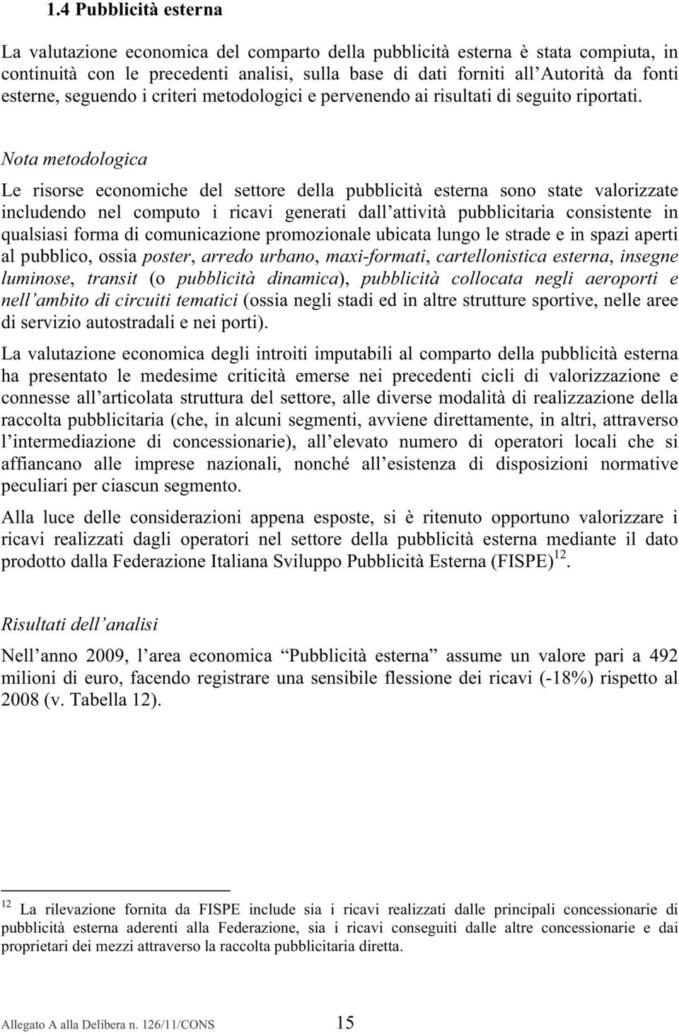 Nota metodologica Le risorse economiche del settore della pubblicità esterna sono state valorizzate includendo nel computo i ricavi generati dall attività pubblicitaria consistente in qualsiasi forma