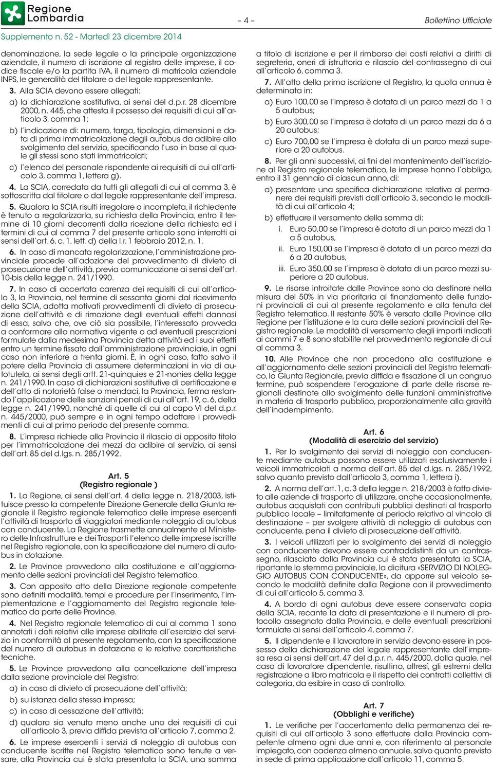 445, che attesta il possesso dei requisiti di cui all articolo 3, comma 1; b) l indicazione di: numero, targa, tipologia, dimensioni e data di prima immatricolazione degli autobus da adibire allo