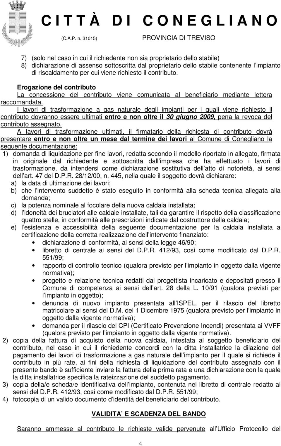 I lavori di trasformazione a gas naturale degli impianti per i quali viene richiesto il contributo dovranno essere ultimati entro e non oltre il 30 giugno 2009, pena la revoca del contributo