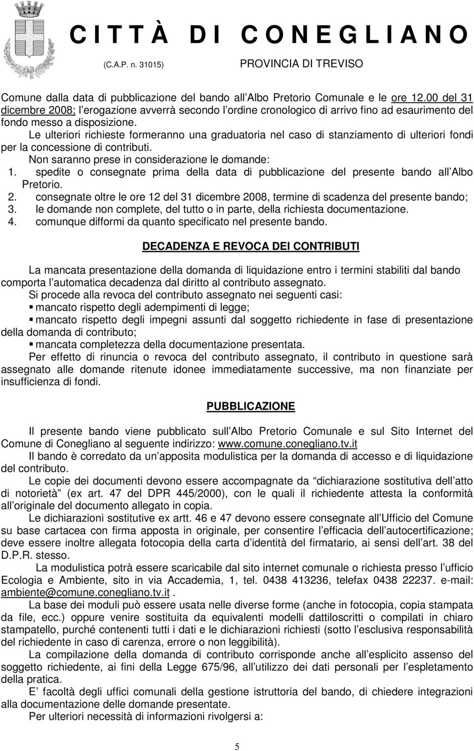 Le ulteriori richieste formeranno una graduatoria nel caso di stanziamento di ulteriori fondi per la concessione di contributi. Non saranno prese in considerazione le domande: 1.