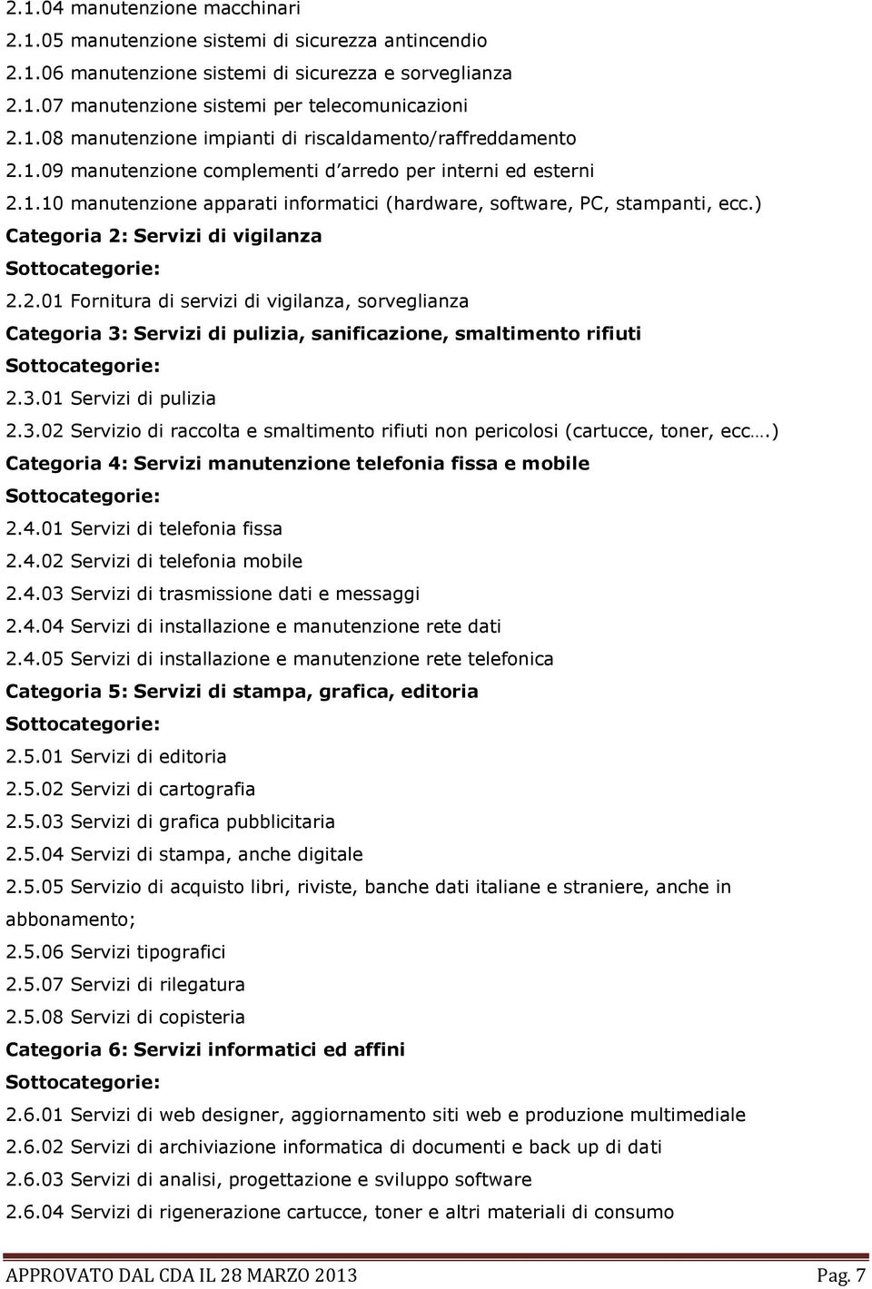 3.01 Servizi di pulizia 2.3.02 Servizio di raccolta e smaltimento rifiuti non pericolosi (cartucce, toner, ecc.) Categoria 4: Servizi manutenzione telefonia fissa e mobile 2.4.01 Servizi di telefonia fissa 2.