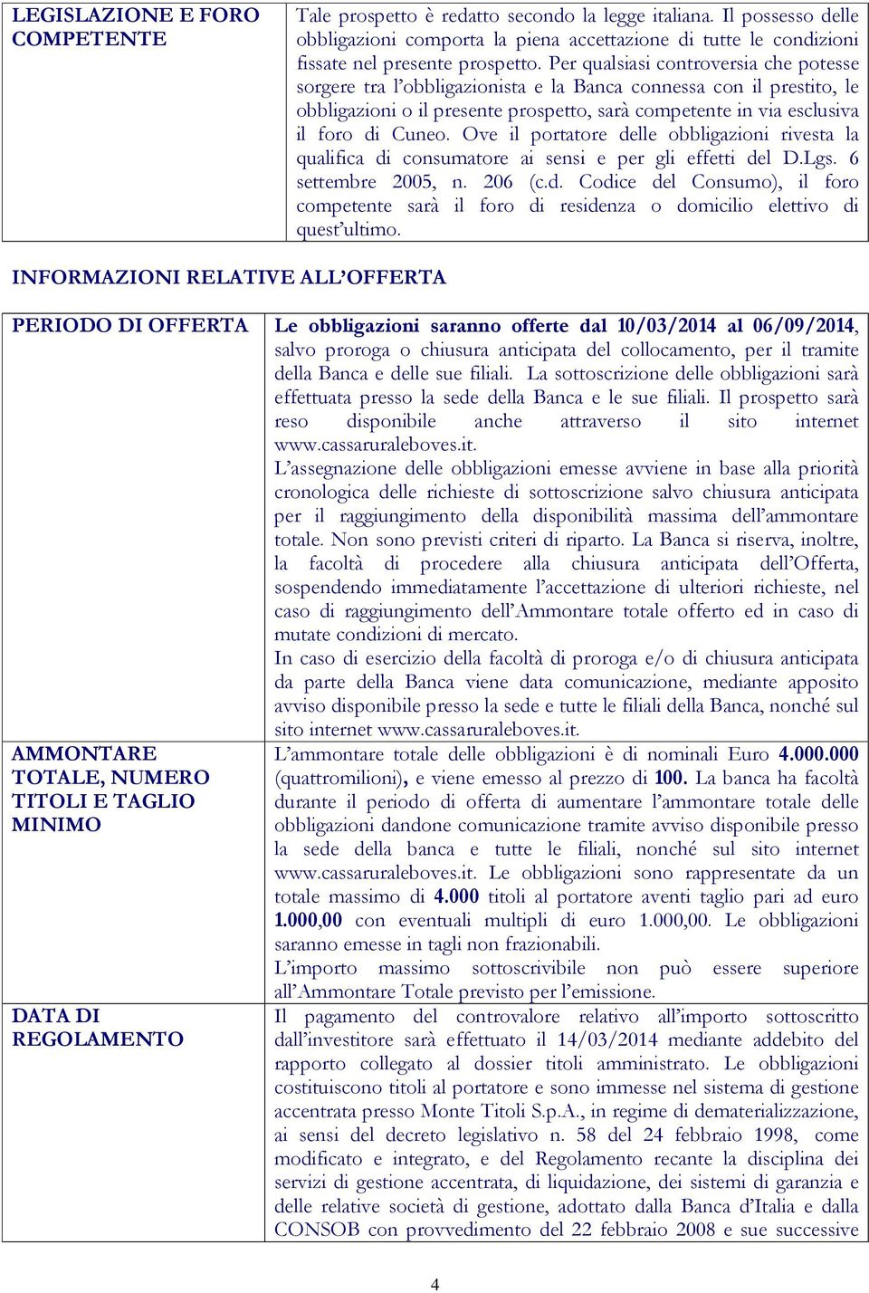 Ove il portatore delle obbligazioni rivesta la qualifica di consumatore ai sensi e per gli effetti del D.Lgs. 6 settembre 2005, n. 206 (c.d. Codice del Consumo), il foro competente sarà il foro di residenza o domicilio elettivo di quest ultimo.