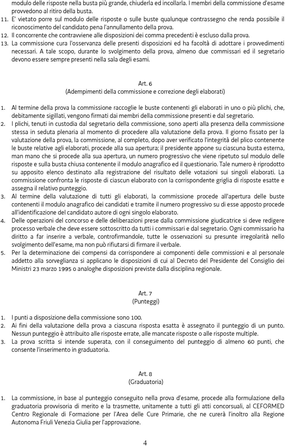 Il concorrente che contravviene alle disposizioni dei comma precedenti è escluso dalla prova. 13.