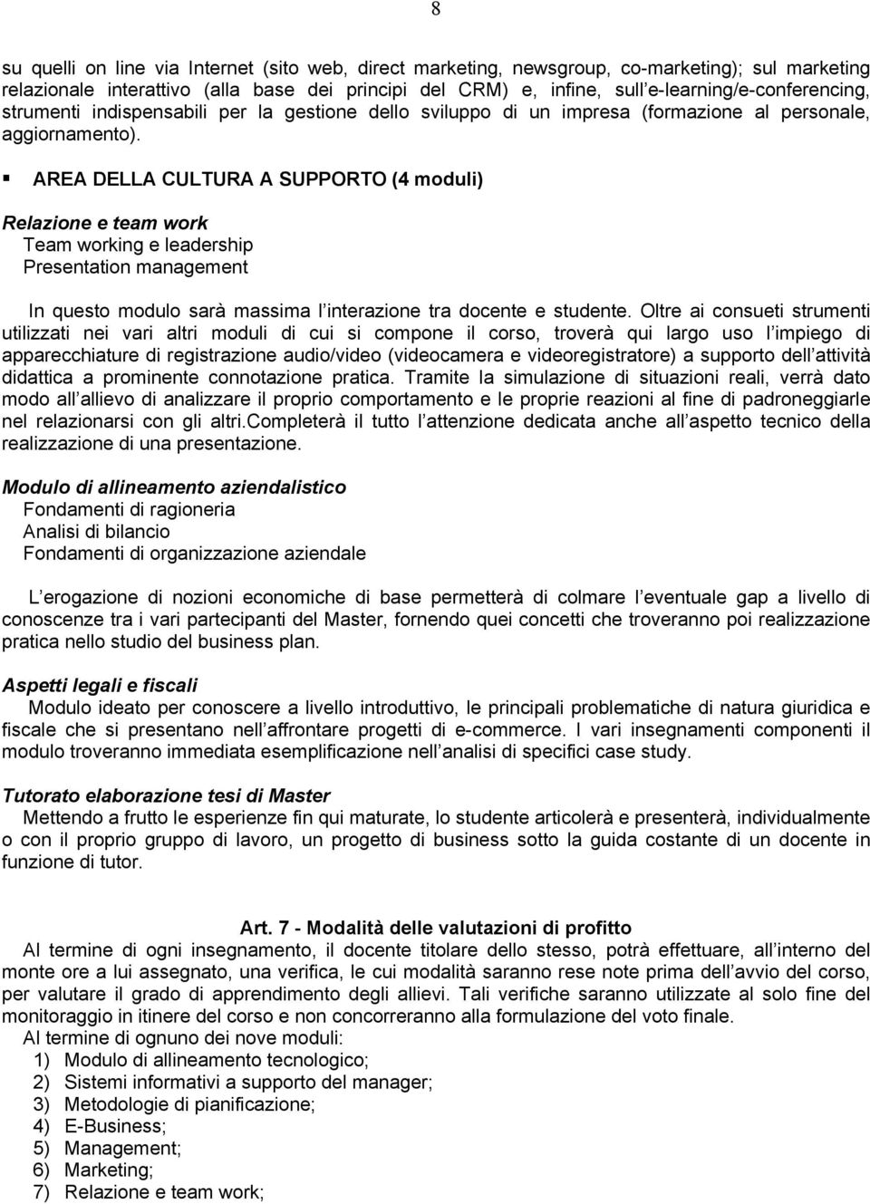 AREA DELLA CULTURA A SUPPORTO (4 moduli) Relazione e team work Team working e leadership Presentation management In questo modulo sarà massima l interazione tra docente e studente.