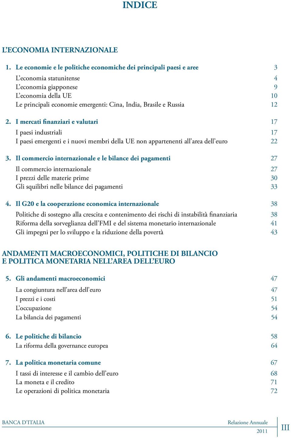 Russia 12 2. I mercati finanziari e valutari 17 I paesi industriali 17 I paesi emergenti e i nuovi membri della UE non appartenenti all area dell euro 22 3.