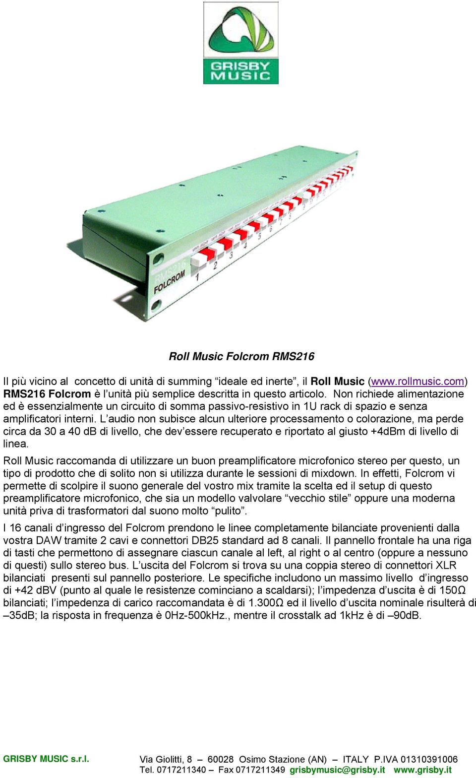 L audio non subisce alcun ulteriore processamento o colorazione, ma perde circa da 30 a 40 db di livello, che dev essere recuperato e riportato al giusto +4dBm di livello di linea.