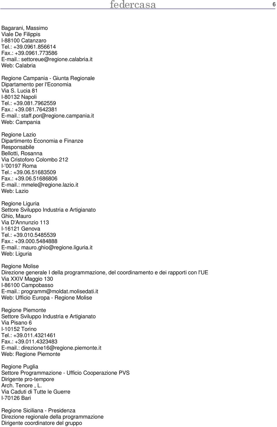 it Web: Campania Regione Lazio Dipartimento Economia e Finanze Responsabile Bellotti, Rosanna Via Cristoforo Colombo 212 I-'00197 Roma Tel.: +39.06.51683509 Fax.: +39.06.51686806 E-mail.