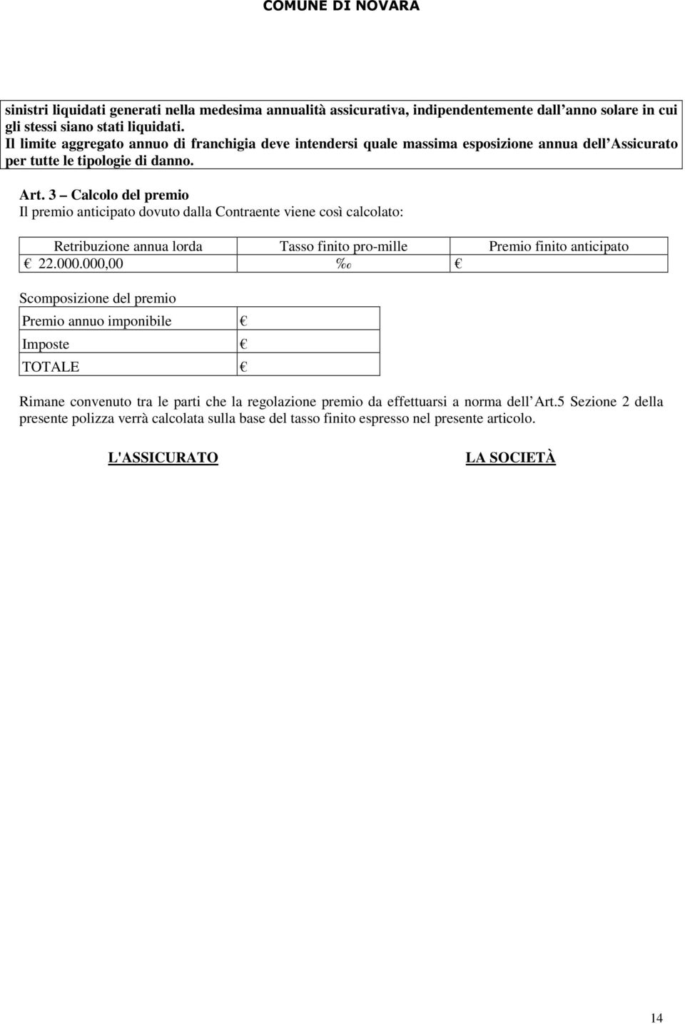 3 Calcolo del premio Il premio anticipato dovuto dalla Contraente viene così calcolato: Retribuzione annua lorda Tasso finito pro-mille Premio finito anticipato 22.000.