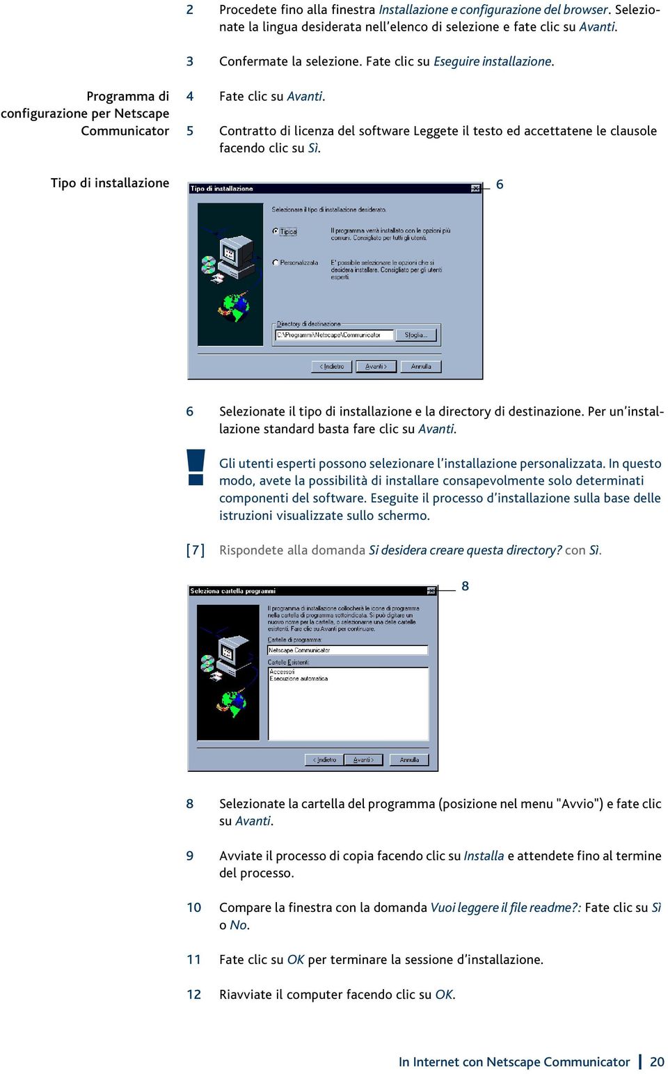 5 Contratto di licenza del software Leggete il testo ed accettatene le clausole facendo clic su Sì. 6 6 Selezionate il tipo di installazione e la directory di destinazione.