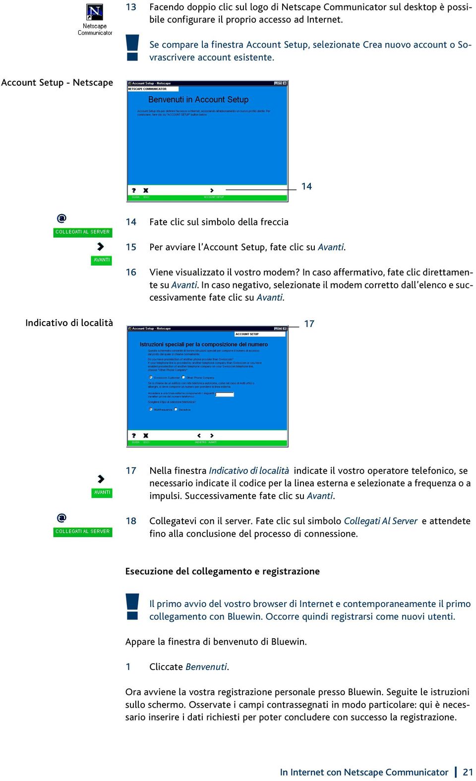 16 Viene visualizzato il vostro modem? In caso affermativo, fate clic direttamente su Avanti. In caso negativo, selezionate il modem corretto dall elenco e successivamente fate clic su Avanti.