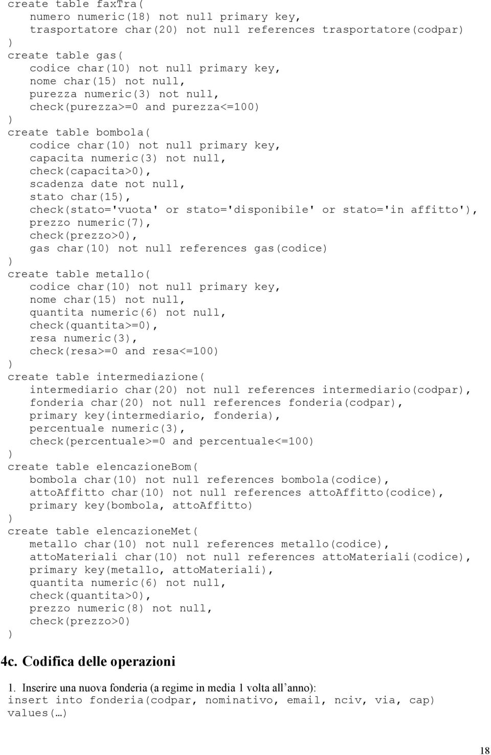 stato char(15, check(stato='vuota' or stato='disponibile' or stato='in affitto', prezzo numeric(7, check(prezzo>0, gas char(10 not null references gas(codice create table metallo( codice char(10 not