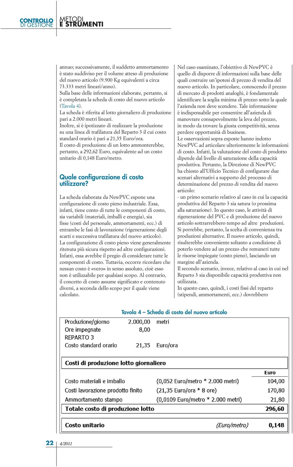 Inoltre, si è ipotizzato di realizzare la produzione su una linea di trafilatura del Reparto 3 il cui costo standard orario è pari a 21,35 Euro/ora.