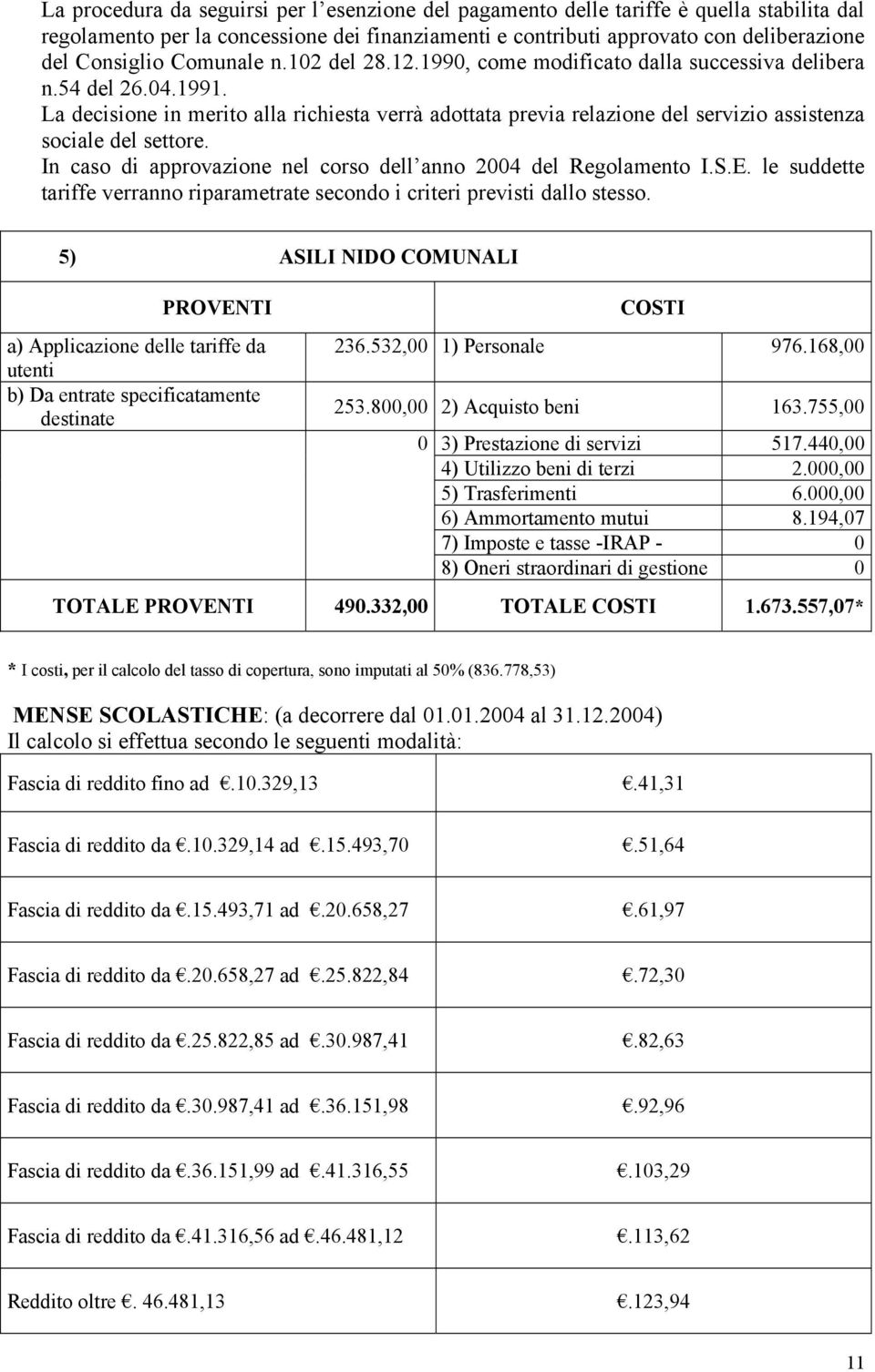 La decisione in merito alla richiesta verrà adottata previa relazione del servizio assistenza sociale del settore. In caso di approvazione nel corso dell anno 2004 del Regolamento I.S.E.