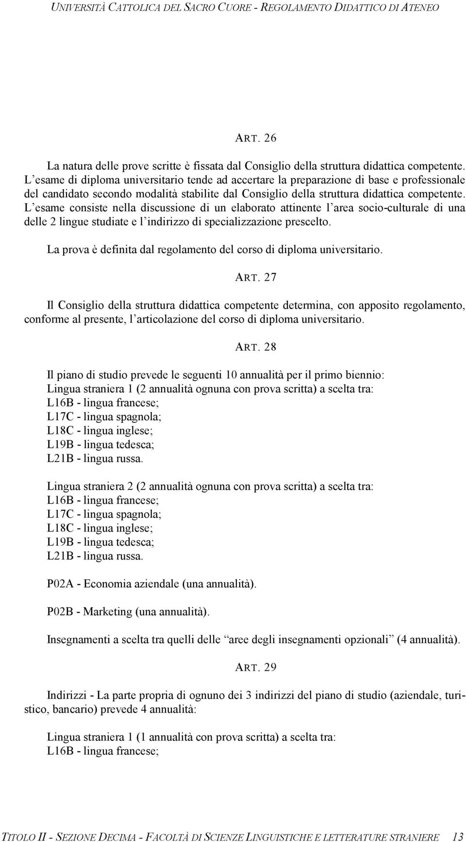 L esame consiste nella discussione di un elaborato attinente l area socio-culturale di una delle 2 lingue studiate e l indirizzo di specializzazione prescelto.