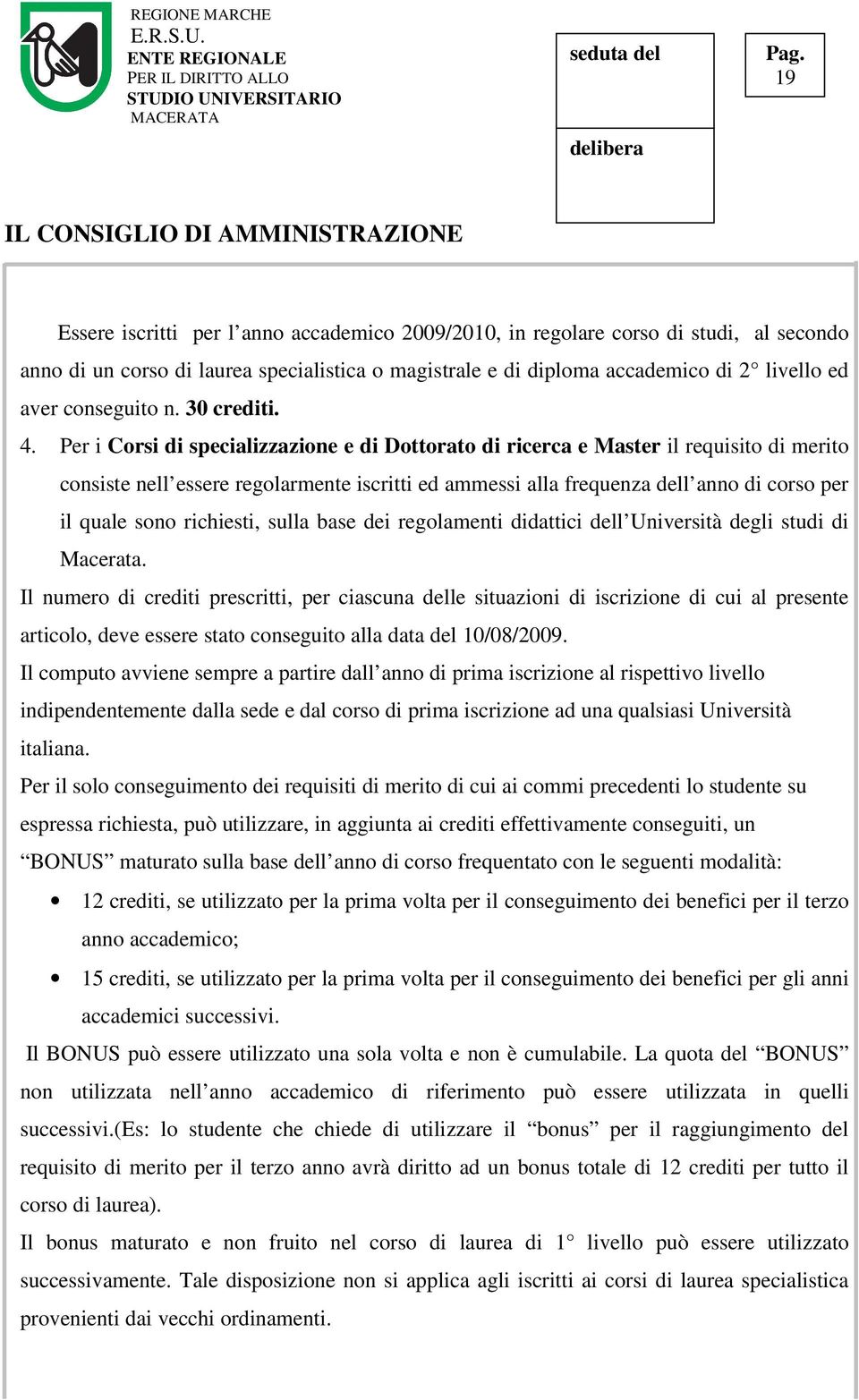 Per i Corsi di specializzazione e di Dottorato di ricerca e Master il requisito di merito consiste nell essere regolarmente iscritti ed ammessi alla frequenza dell anno di corso per il quale sono