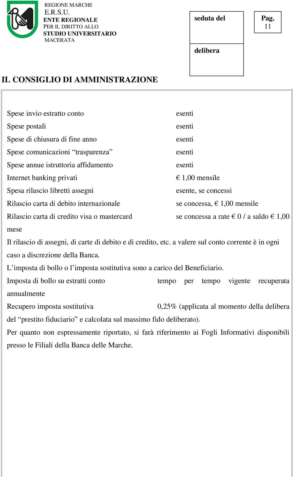 rate 0 / a saldo 1,00 mese Il rilascio di assegni, di carte di debito e di credito, etc. a valere sul conto corrente è in ogni caso a discrezione della Banca.