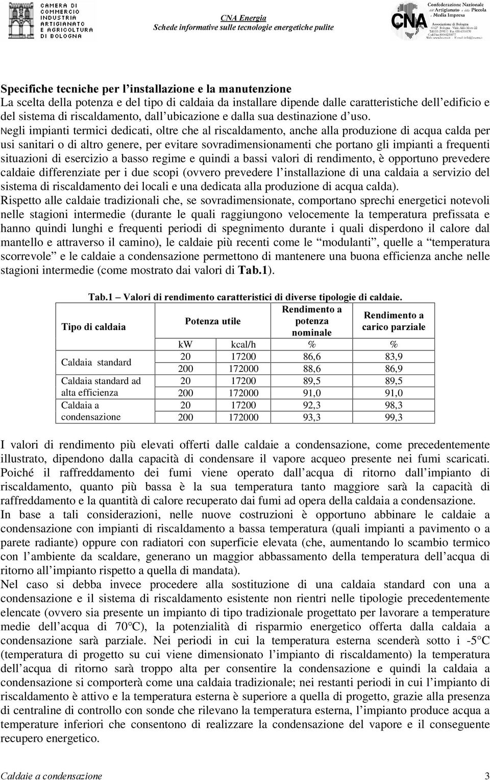 Negli impianti termici dedicati, oltre che al riscaldamento, anche alla produzione di acqua calda per usi sanitari o di altro genere, per evitare sovradimensionamenti che portano gli impianti a