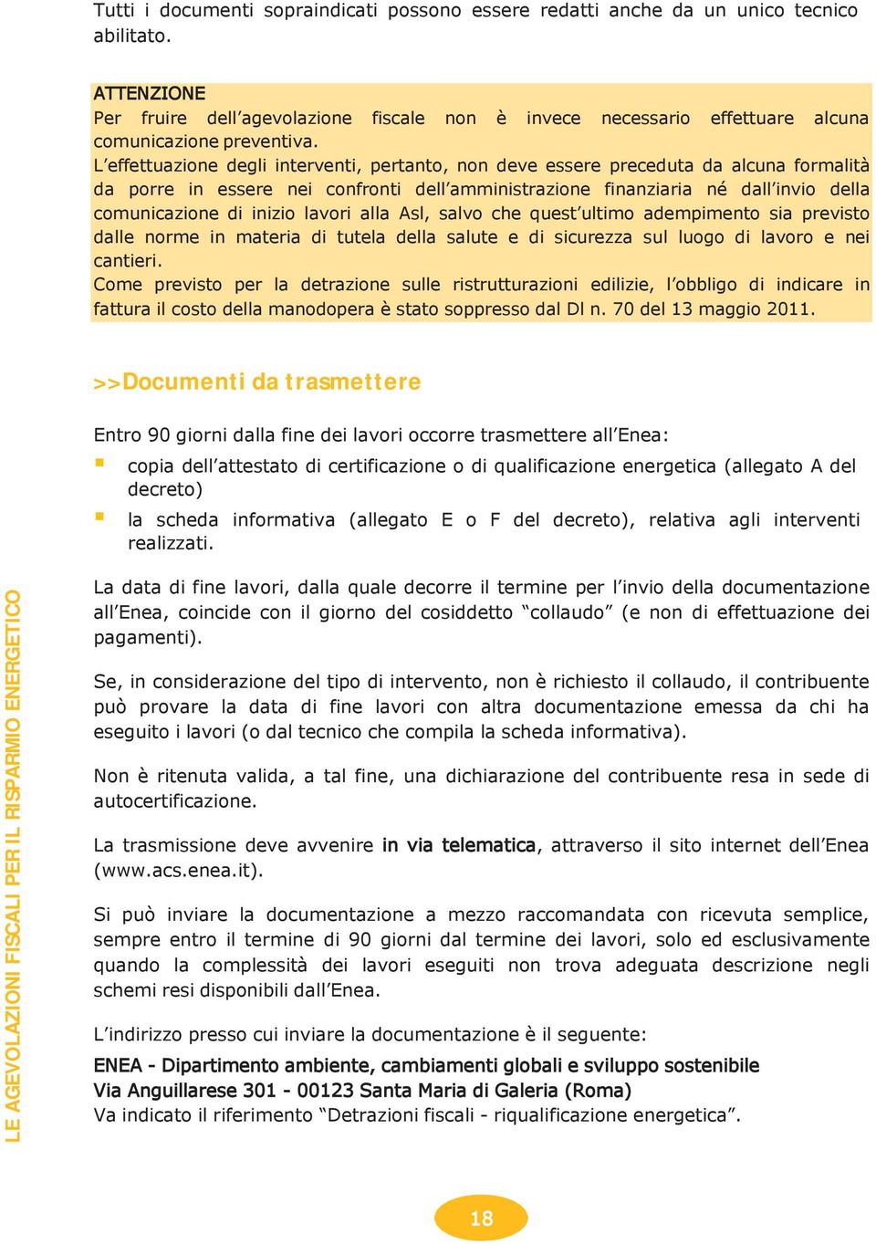 L effettuazione degli interventi, pertanto, non deve essere preceduta da alcuna formalità da porre in essere nei confronti dell amministrazione finanziaria né dall invio della comunicazione di inizio