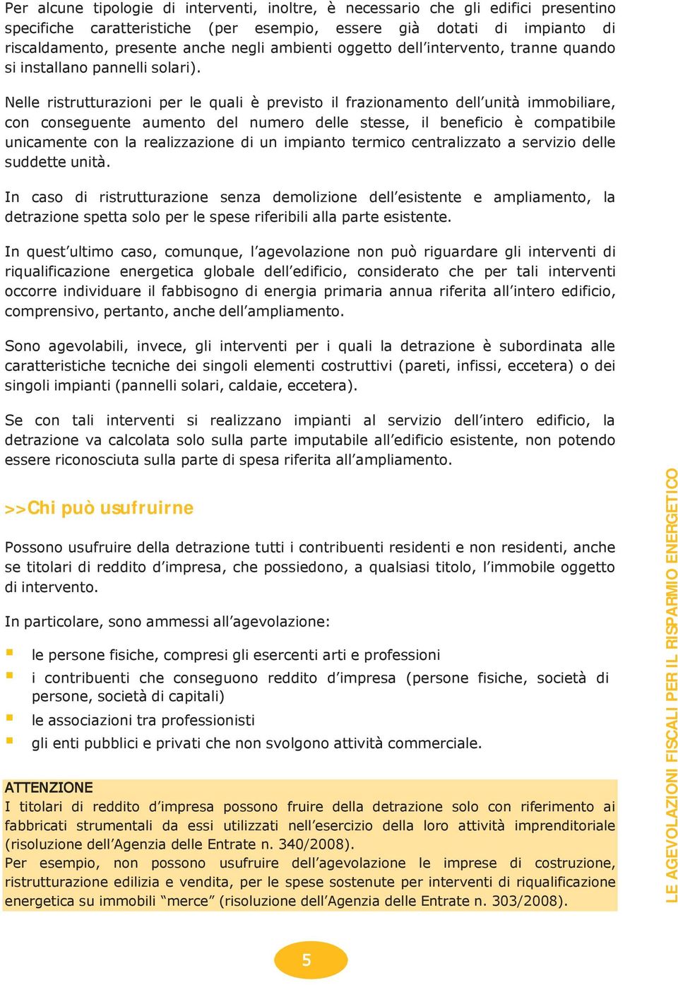 Nelle ristrutturazioni per le quali è previsto il frazionamento dell unità immobiliare, con conseguente aumento del numero delle stesse, il beneficio è compatibile unicamente con la realizzazione di